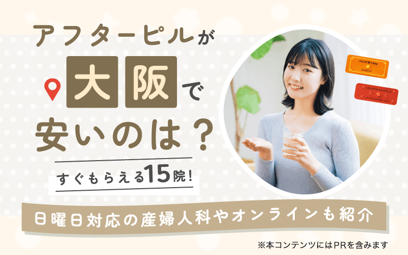  アフターピルが大阪で安いのは？すぐもらえる15院！日曜日対応の産婦人科やオンラインも紹介